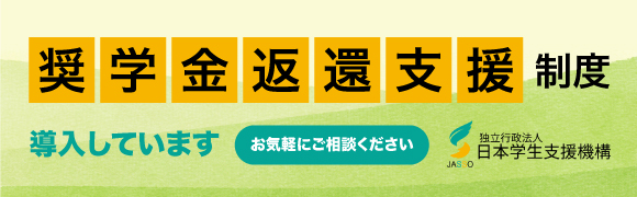 奨学金返還支援制度を導入しています。お気軽にご相談ください。独立行政法人日本学生支援機構